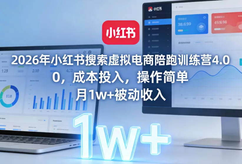 2026年小红书搜索虚拟电商陪跑训练营4.0，0成本投入，操作简单，月1w+被动收入(更新)-179创客网