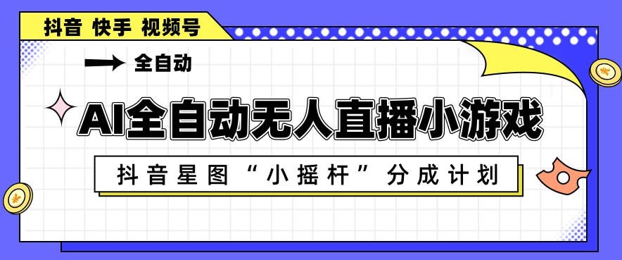 AI全自动直播小游戏，抖音星图小摇杆分成计划，支持多账号矩阵化运营【揭秘】-179创客网