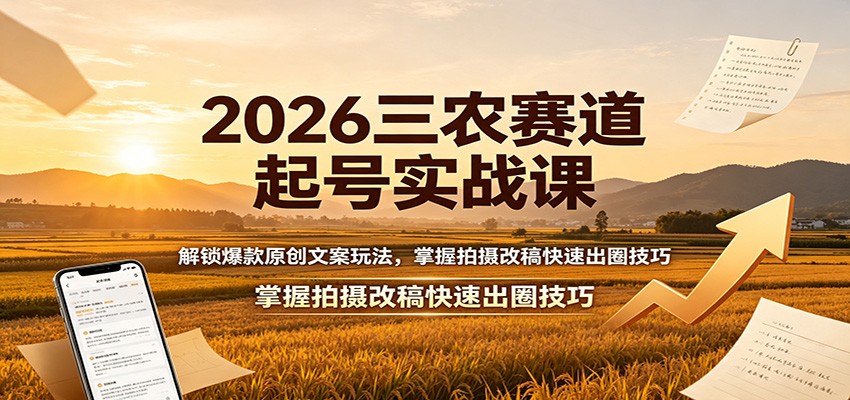2026三农赛道起号实战课：解锁爆款原创文案玩法，掌握拍摄改稿快速出圈技巧-179创客网