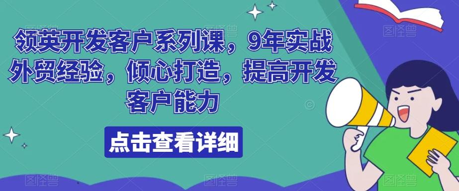 领英开发客户系列课，9年实战外贸经验，倾心打造，提高开发客户能力-179创客网