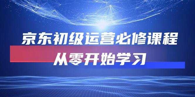 京东初级运营必修课程，从零开始学习(49节课-179创客网