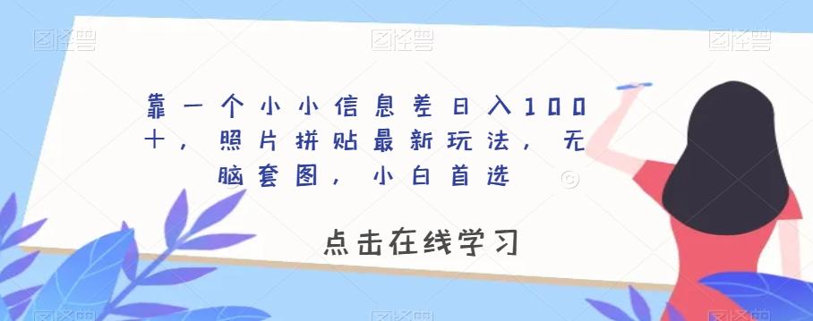 靠一个小小信息差日入100＋，照片拼贴最新玩法，无脑套图，小白首选【揭秘】-网创资源
