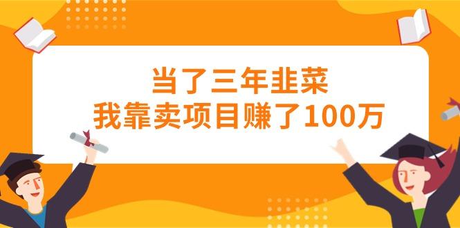 当了三年韭菜我靠卖项目赚了100万-179创客网