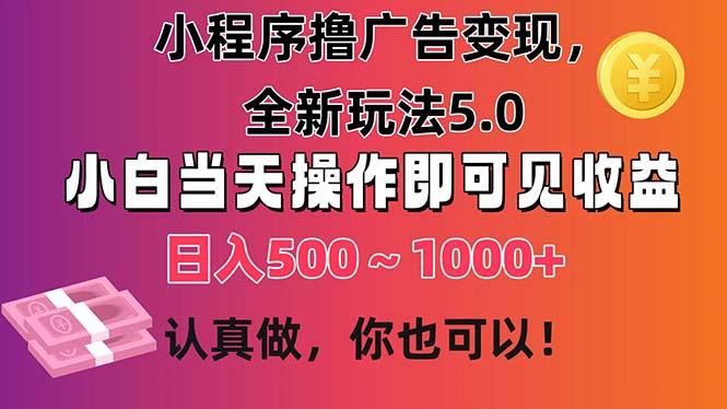 小程序撸广告变现，全新玩法5.0，小白当天操作即可上手，日收益 500~1000+-179创客网