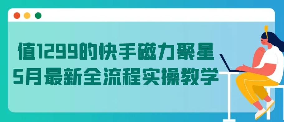 值1299的快手磁力聚星5月最新全流程实操教学【揭秘】-179创客网