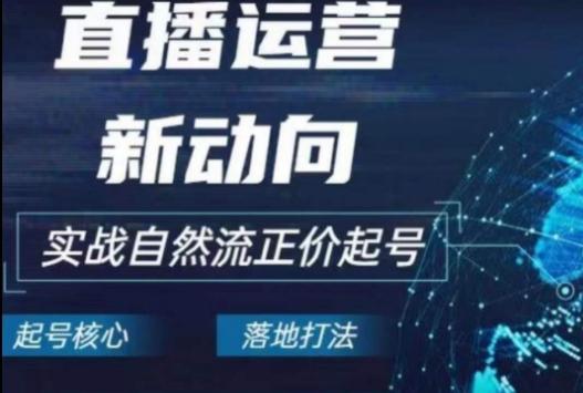 2024电商自然流起号，​直播运营新动向，实战自然流正价起号-179创客网
