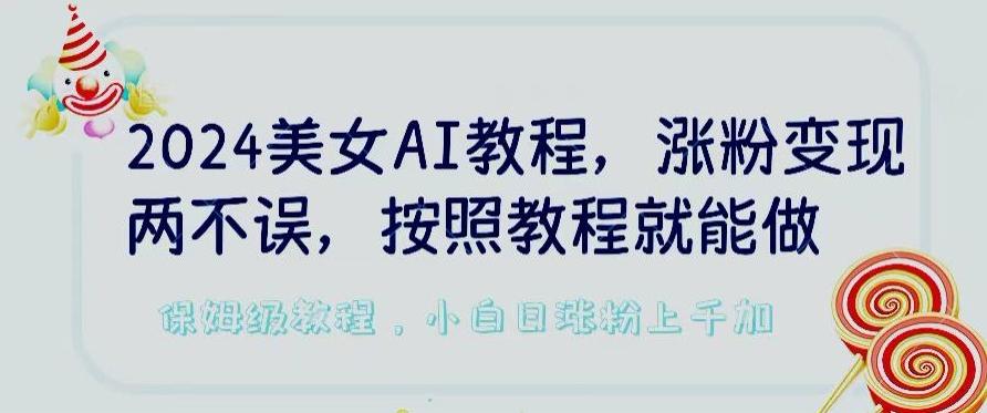 2024美女AI教程，涨粉变现两不误，按照教程制作就能做，平台低概率检测出是AI制作【揭秘】-179创客网