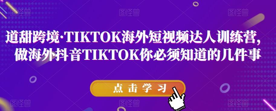 道甜跨境·TIKTOK海外短视频达人训练营，做海外抖音TIKTOK你必须知道的几件事-179创客网