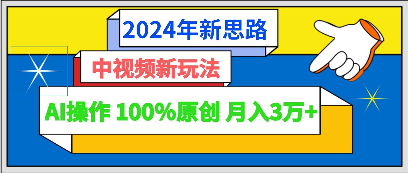 2024年新思路 中视频新玩法AI操作 100%原创月入3万+-179创客网