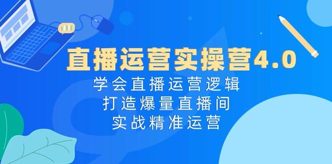 直播运营实操营4.0：学会直播运营逻辑，打造爆量直播间，实战精准运营-179创客网