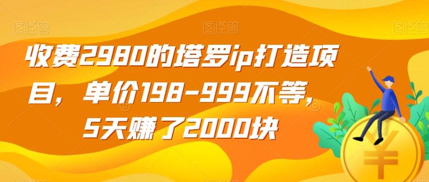 收费2980的塔罗ip打造项目，单价198-999不等，5天赚了2000块【揭秘】-179创客网