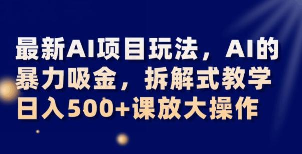 最新AI项目玩法，AI的暴力吸金，拆解式教学，日入500+可放大操作【揭秘】-179创客网