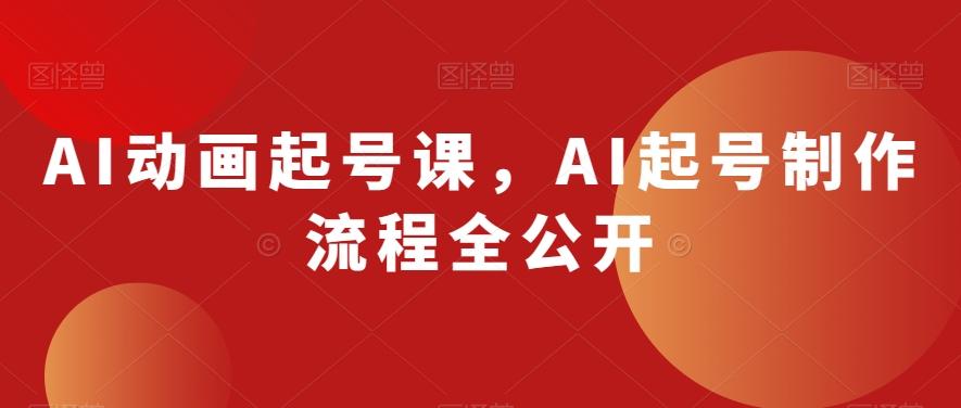 AI动画起号课，AI起号制作流程全公开-179创客网