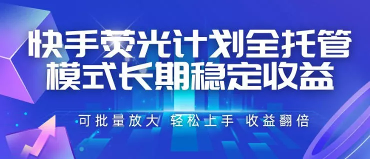 快手荧光计划全托管模式，长期稳定收益，一部手机可批量做，轻松上手，收益翻倍【揭秘】-179创客网