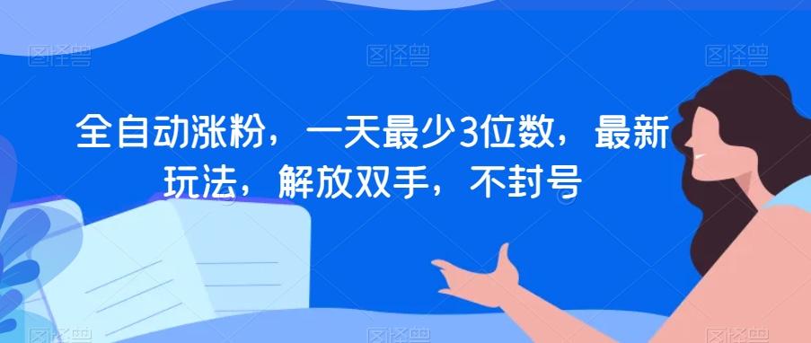 全自动涨粉，一天最少3位数，最新玩法，解放双手，不封号【揭秘】-179创客网