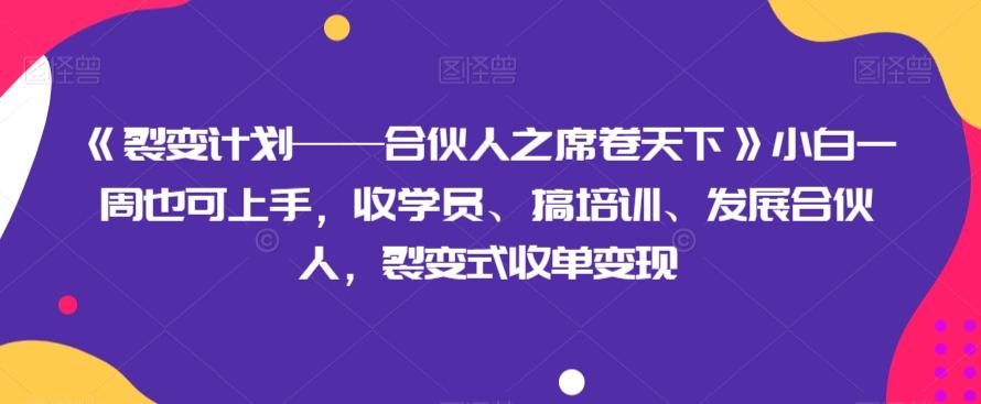 《裂变计划——合伙人之席卷天下》小白一周也可上手，收学员、搞培训、发展合伙人，裂变式收单变现-179创客网