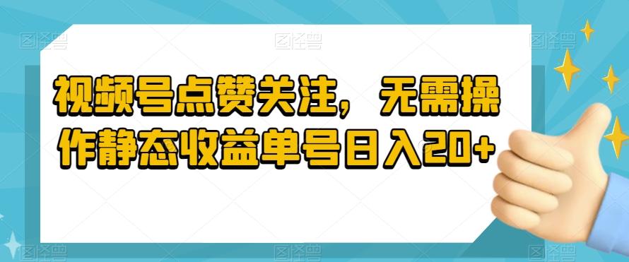 视频号点赞关注，无需操作静态收益单号日入20+-179创客网