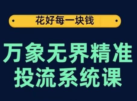 万象无界精准投流系统课，从关键词到推荐，从万象台到达摩盘，从底层原理到实操步骤-179创客网