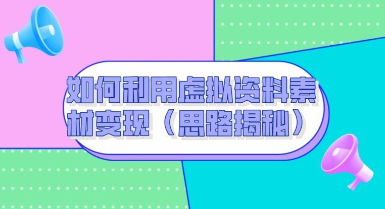 如何利用虚拟资料素材变现（思路揭秘）-179创客网