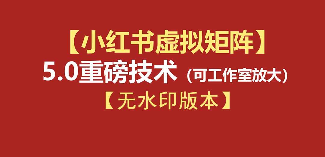 （19548期）76节小红书虚拟矩阵5.0-无水印版本：AI原创虚拟品+4带1自动化AI发笔记+测款怼款双模式（可工作室放大）-179创客网
