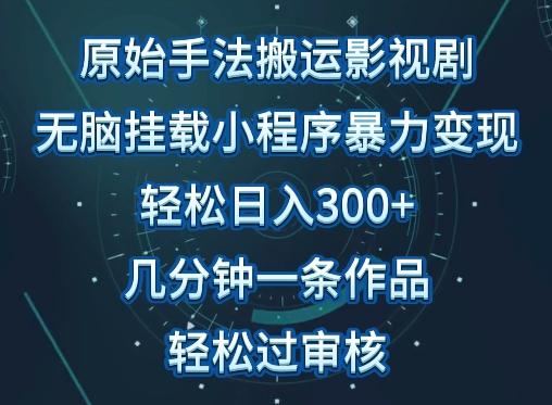 原始手法影视搬运，无脑搬运影视剧，单日收入300+，操作简单，几分钟生成一条视频，轻松过审核【揭秘】-179创客网