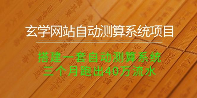 玄学网站自动测算系统项目：搭建一套自动测算系统，三个月跑出40万流水-179创客网