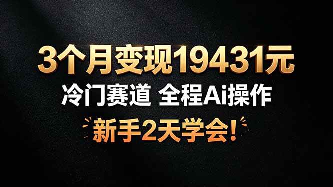 （19096期）3个月变现19431元，冷门赛道 全程Ai操作，新手2天学会！-179创客网