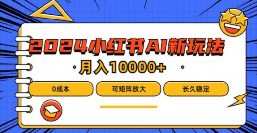 2024年小红书最新项目，AI蓝海赛道，可矩阵，0成本，小白也能轻松月入1w【揭秘】-179创客网