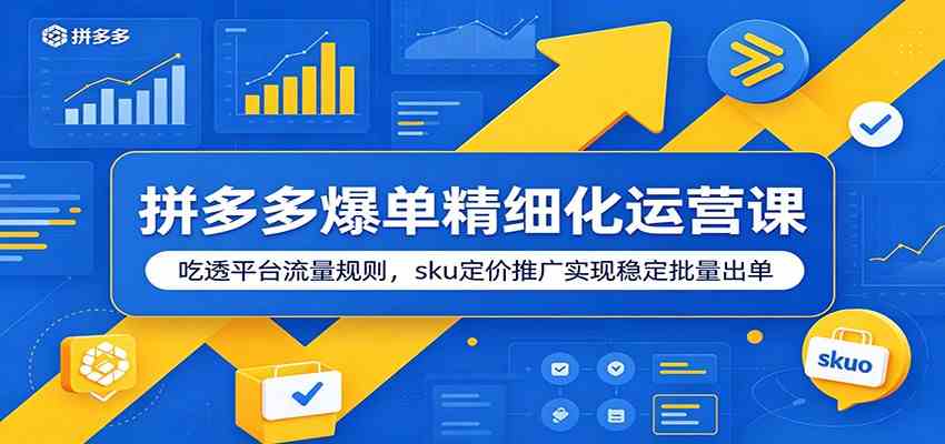 拼多多爆单精细化运营课：吃透平台流量规则，sku定价推广实现稳定批量出单-179创客网