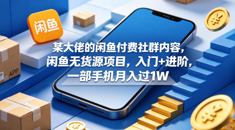 某大佬的闲鱼付费社群内容，闲鱼无货源项目，入门+进阶，一部手机月入过1W-179创客网