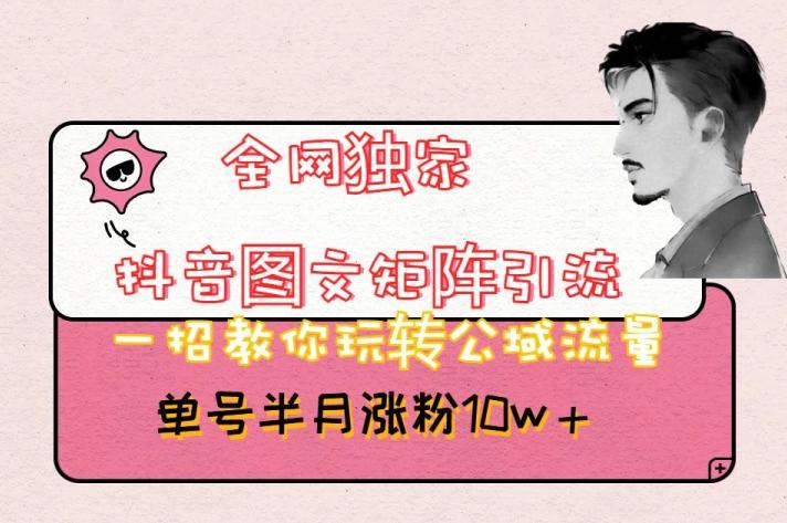 全网独家抖音图文矩阵引流，一招教你玩转公域流量，单号半月涨粉10w+【揭秘】-179创客网