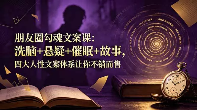 朋友圈勾魂文案课：洗脑+悬疑+催眠+故事，四大人性文案体系让你不销而售-179创客网