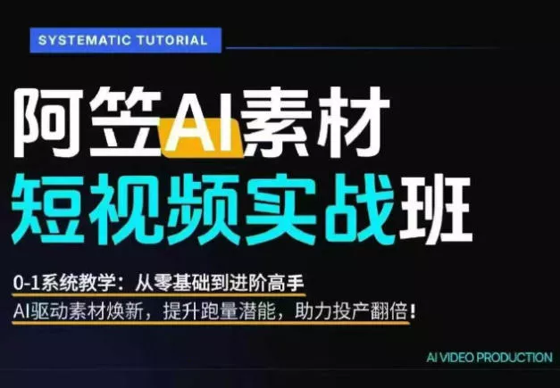 AI视频素材实战班，0-1系统教学，从零基础到进阶高手AI驱动素材焕新，提升跑量潜能，助力投产翻倍(更新)-179创客网