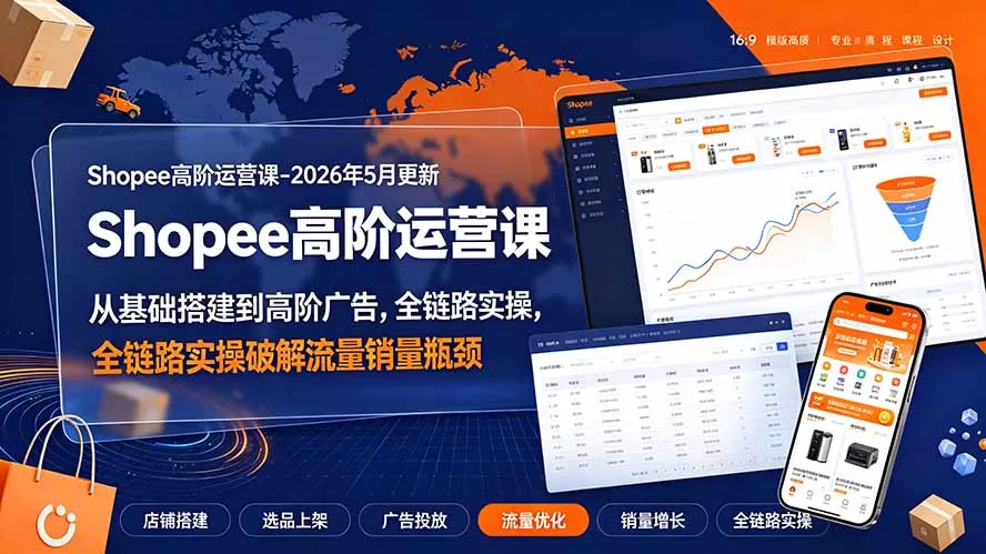 Shopee高阶运营课-2026年更新，从基础搭建到高阶广告，全链路实操破解流量销量瓶颈-179创客网