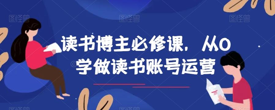 读书博主必修课，从0学做读书账号运营-179创客网
