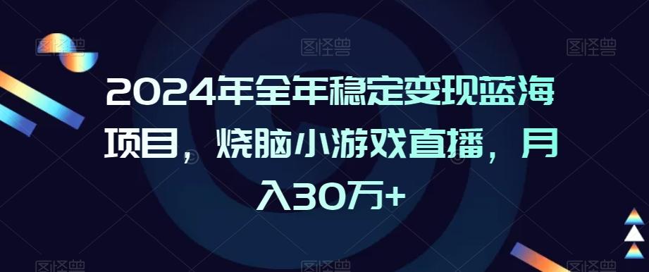 2024年全年稳定变现蓝海项目，烧脑小游戏直播，月入30万+【揭秘】-179创客网