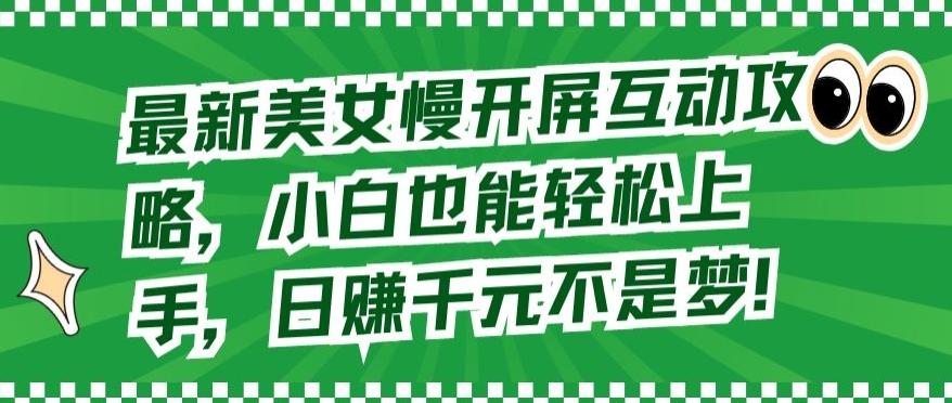 最新美女慢开屏互动攻略，小白也能轻松上手，日赚千元不是梦【揭秘】-179创客网