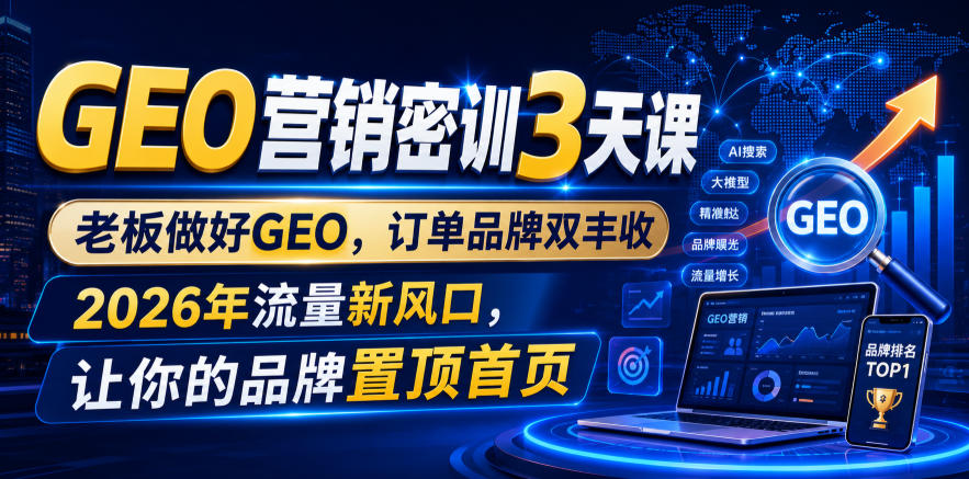 GEO营销密训3天课，老板做好GEO，订单品牌双丰收，2026年流量新风口，让你的品牌置顶首页-179创客网