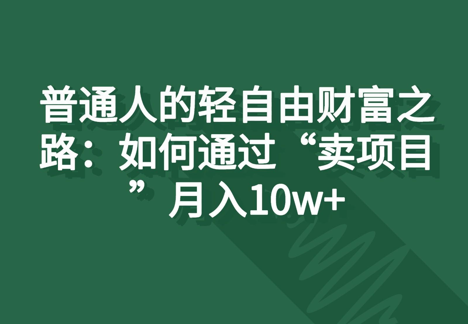 普通人的轻自由财富之路：如何通过“卖项目”月入10w+-179创客网
