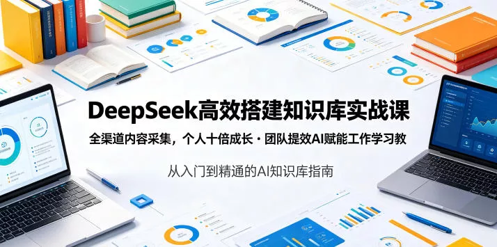 DeepSeek高效搭建知识库实战课，全渠道内容采集，个人十倍成长・团队提效，AI赋能工作学习-179创客网