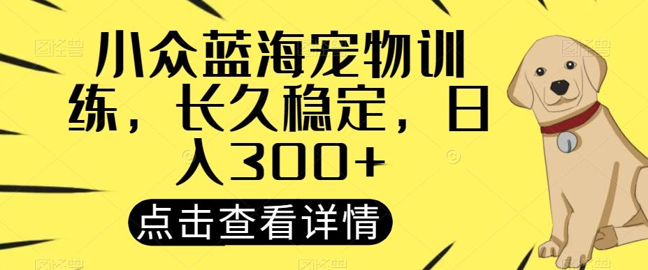 小众蓝海宠物训练，长久稳定，日入300+-179创客网
