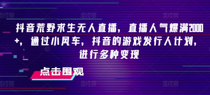 抖音荒野求生无人直播，直播人气爆满2000+，通过小风车，抖音的游戏发行人计划，进行多种变现【揭秘】-179创客网