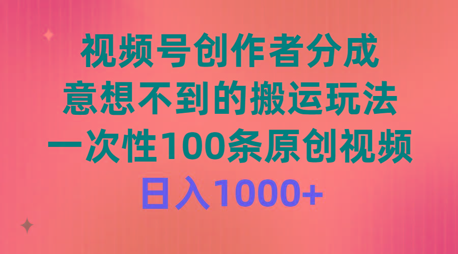 (9737期)视频号创作者分成，意想不到的搬运玩法，一次性100条原创视频，日入1000+-179创客网