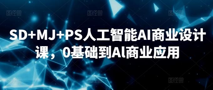 SD+MJ+PS人工智能AI商业设计课，0基础到Al商业应用-179创客网