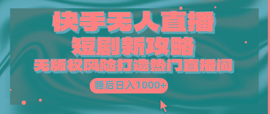 (9918期)快手无人直播短剧新攻略，合规无版权风险，打造热门直播间，睡后日入1000+-179创客网