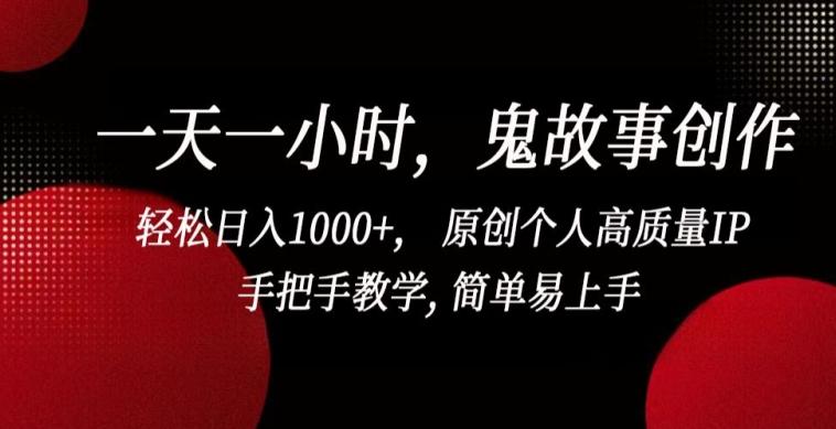 一天一小时，鬼故事创作， 轻松日入1000+， 原创个人高质量IP，手把手教学, 简单易上手【揭秘】-179创客网