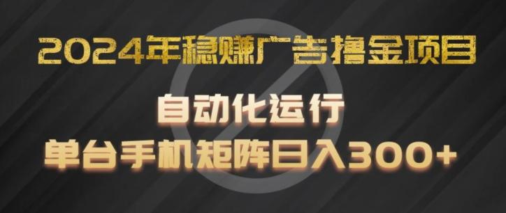 2024年稳赚广告撸金项目，全程自动化运行，单台手机就可以矩阵操作，日入300+【揭秘】-179创客网