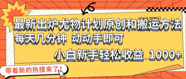 最新出炉尤物计划原创和搬运方法，简单易操作，动动手，小白新手轻松日入1000+【揭秘】-179创客网