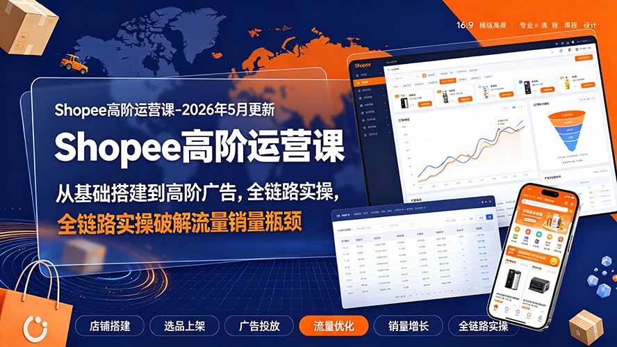 （19443期）Shopee高阶运营课-2026年更新，从基础搭建到高阶广告，全链路实操破解流量销量瓶颈-179创客网