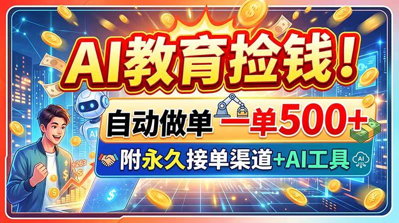 （20088期）AI教育捡钱！自动做单一单500+，附永久接单渠道+AI工具-179创客网